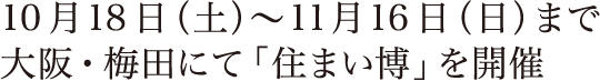 10月18日（土）～11月16日（日）まで大阪・梅田にて「住まい博」を開催