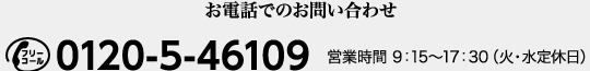 お電話でのお問い合わせ フリーコール0120-5-46109 営業時間9:15～17:30（火・水定休日）