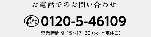 お電話でのお問い合わせ フリーコール0120-5-46109 営業時間9:15～17:30（火・水定休日）