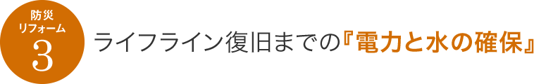 防災リフォーム3　ライフライン復旧までの『電力と水の確保』