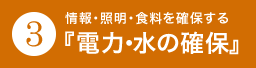 情報・照明・食料を確保する『電力・水の確保』