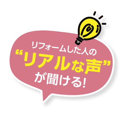 リフォームした人のリアルな声が聞ける！