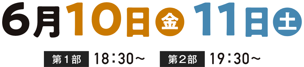 6月10日（金）、10日（土） 第1部 18:30〜 第2部 19:30〜