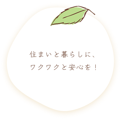 住まいと暮らしに、ワクワクと安心を！