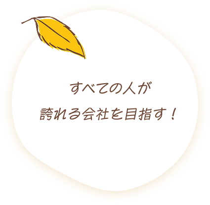 すべての人が誇れる会社を目指す！