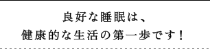 良好な睡眠は、健康的な生活の第一歩です！