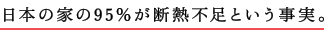 日本の家の95％が断熱不足という事実。