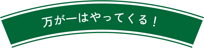 万が一はやってくる!