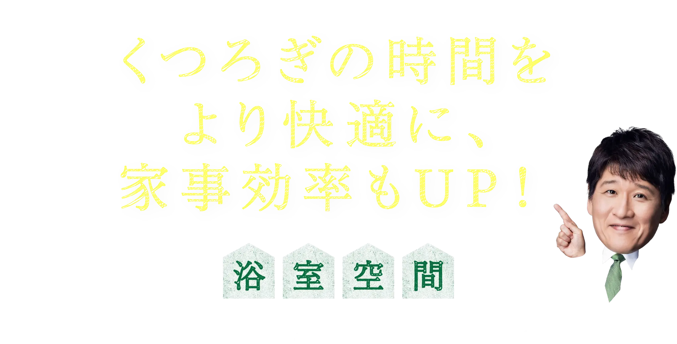 くつろぎの時間をより快適に、家事効率もUP！ 浴室空間 ＃家事効率　＃省エネ　＃快適性UP　＃高機能設備