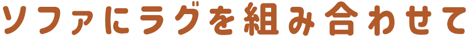 ソファにラグを組み合わせて