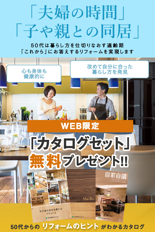 「夫婦の時間」「子や親との同居」 -50代は暮らし方を仕切りなおす適齢期 「これから」にお答えするリフォームを実現します- WEB限定「カタログセット」無料プレゼント!!