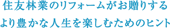 住友林業のリフォームがお贈りする より豊かな人生を楽しむためのヒント