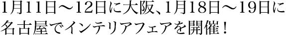 1月11日～12日に大阪、1月18日～19日に名古屋でインテリアフェアを開催！