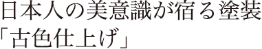 日本人の美意識が宿る塗装「古色仕上げ」