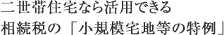 二世帯住宅なら活用できる相続税の「小規模宅地等の特例」