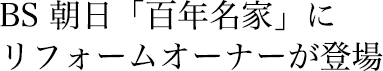 BS 朝日『百年名家』にリフォームオーナーが登場