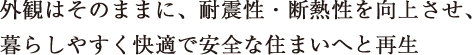 外観はそのままに、耐震性・断熱性を向上させ、暮らしやすく快適で安全な住まいへと再生