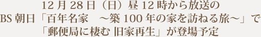 12月28日（日）昼12時からの放送のBS朝日「百年名家 築100年の家を訪ねる旅」で「郵便局に棲む旧家再生」が登場予定