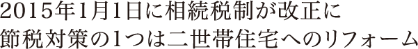 2015年1月1日に相続税制が改正に 節税対策の1つは二世帯住宅へのリフォーム
