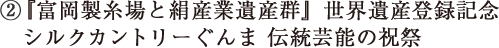 ②『富岡製糸場と絹産業遺産群』世界遺産登録記念シルクカントリーぐんま 伝統芸能の祝祭