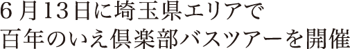 6月13日に埼玉県エリアで百年のいえ倶楽部バスツアーを開催