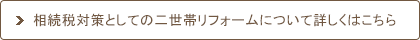 相続税対策としての二世帯リフォームについて詳しくはこちら