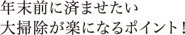 年末前に済ませたい大掃除が楽になるポイント！