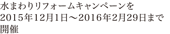 水まわりリフォームキャンペーンを2015年12月1日〜2016年2月29日まで開催