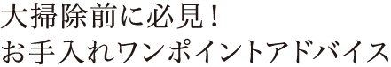 大掃除前に必見！お手入れワンポイントアドバイス