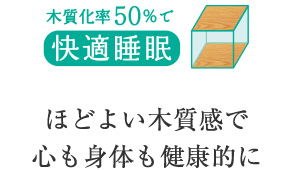 木質化率50%で快適睡眠 ほどよい木質感で心も身体も健康的に