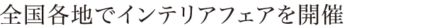 全国各地でインテリアフェアを開催