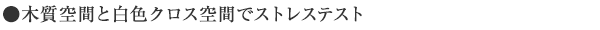 ●木質空間と白色クロス空間でストレステスト