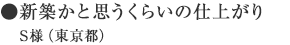 ●新築かと思うくらいの仕上がり／S様（東京都）