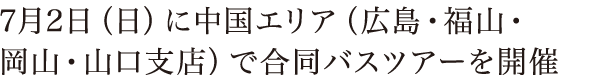 7月2日（日）に中国エリア（広島・福山・岡山・山口支店）で合同バスツアーを開催