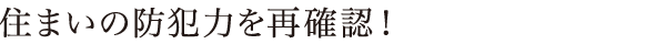 住まいの防犯力を再確認！