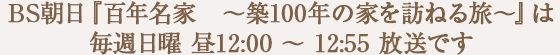 BS朝日『百年名家　〜築100年の家を訪ねる旅〜』は毎週日曜 昼12:00 〜 12:55 放送です