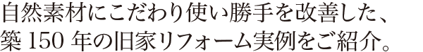 自然素材にこだわり使い勝手を改善した、築150年の旧家リフォーム実例をご紹介。