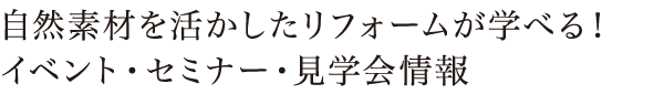 自然素材を活かしたリフォームが学べる！イベント・セミナー・見学会情報