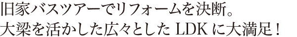 旧家バスツアーでリフォームを決断。大梁を活かした広々としたLDKに大満足！