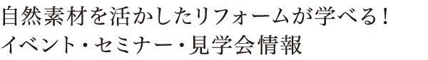 自然素材を活かしたリフォームが学べる！イベント・セミナー・見学会情報