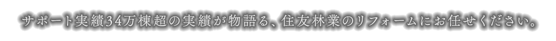 サポート実績34万棟超の実績が物語る、住友林業のリフォームにお任せください。