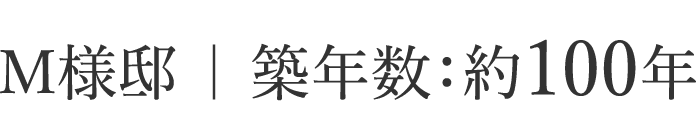 M様邸 ｜ 築年数：約100年