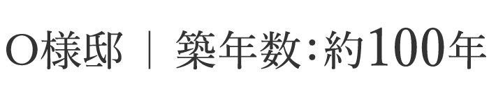 O様邸 ｜ 築年数：約100年