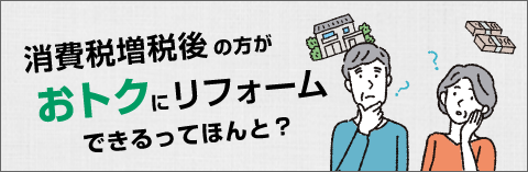 消費税増税後の方がおトクにリフォームできるってほんと？